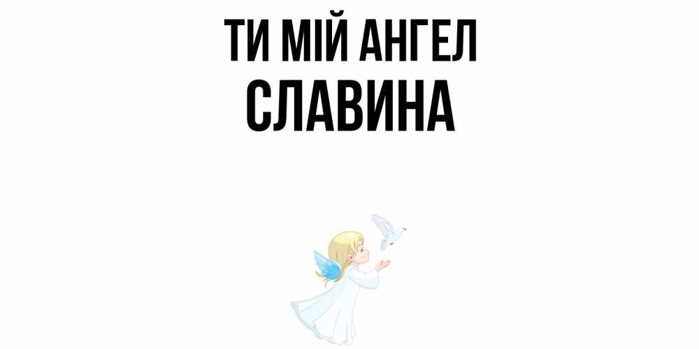 Открытка на каждый день з підписом, Славина Ти мій ангел ангел, голубь Прикольна листівка з побажанням онлайн скачати безкоштовно 