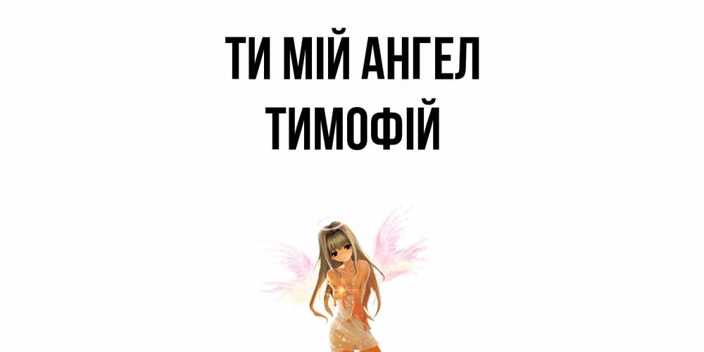 Открытка на каждый день з підписом, Тимофій Ти мій ангел ангел, аниме Прикольна листівка з побажанням онлайн скачати безкоштовно 