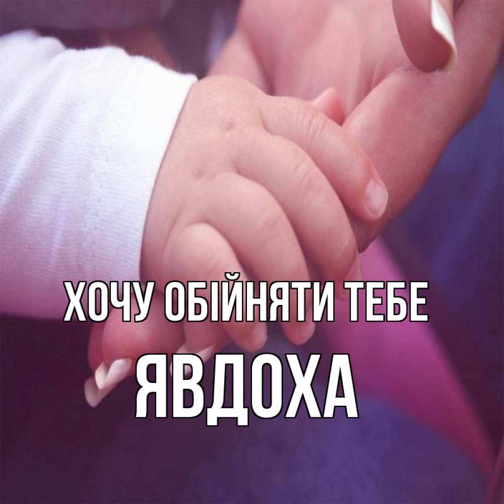 Открытка на каждый день з підписом, Явдоха Хочу обійняти тебе мама с ребенком Прикольна листівка з побажанням онлайн скачати безкоштовно 