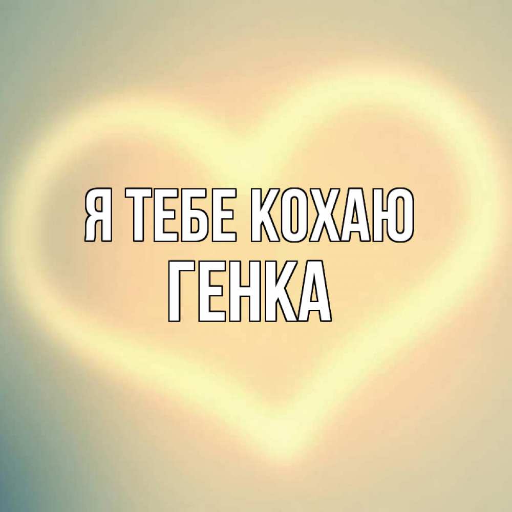 Открытка на каждый день з підписом, Генка Я тебе кохаю сердце Прикольна листівка з побажанням онлайн скачати безкоштовно 