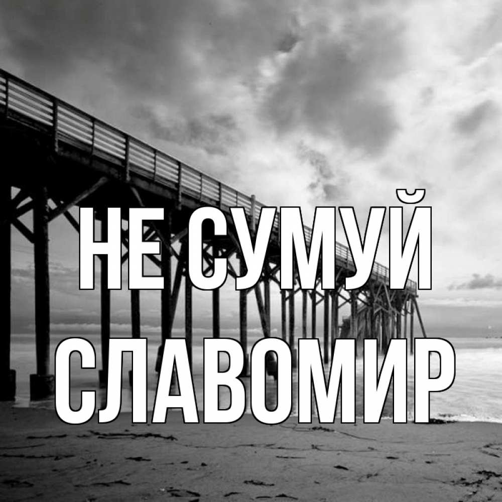 Открытка на каждый день з підписом, Славомир Не сумуй вода и пляж под мостом Прикольна листівка з побажанням онлайн скачати безкоштовно 