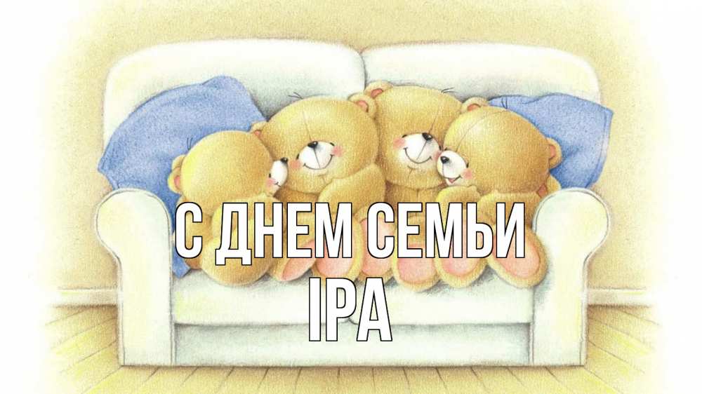 Открытка на каждый день з підписом, Іра С днем семьи с днем семьи Прикольна листівка з побажанням онлайн скачати безкоштовно 