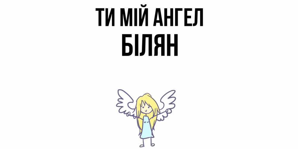 Открытка на каждый день з підписом, Білян Ти мій ангел ангел Прикольна листівка з побажанням онлайн скачати безкоштовно 