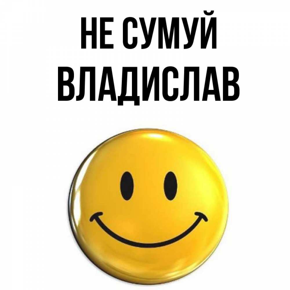 Открытка на каждый день з підписом, Владислав Не сумуй желаем всем позитива Прикольна листівка з побажанням онлайн скачати безкоштовно 