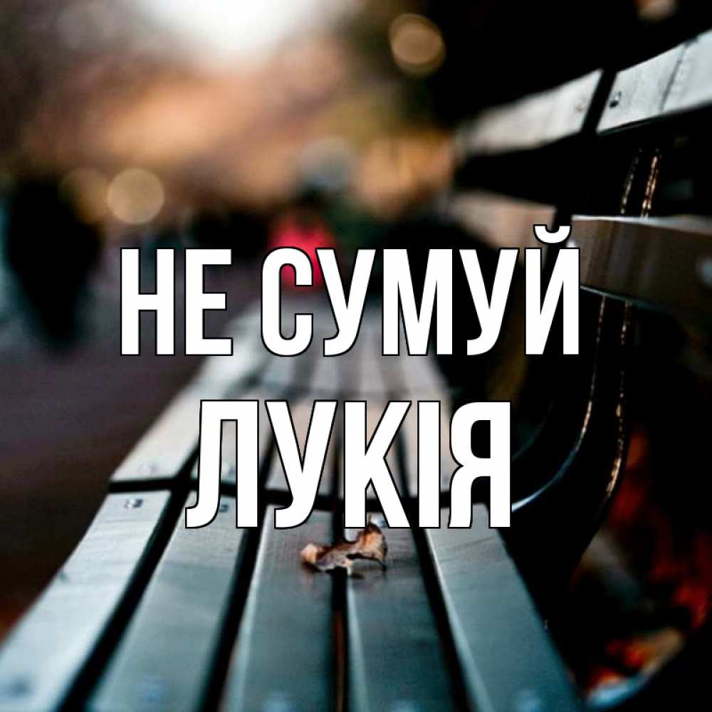 Открытка на каждый день з підписом, Лукія Не сумуй размытый фон Прикольна листівка з побажанням онлайн скачати безкоштовно 