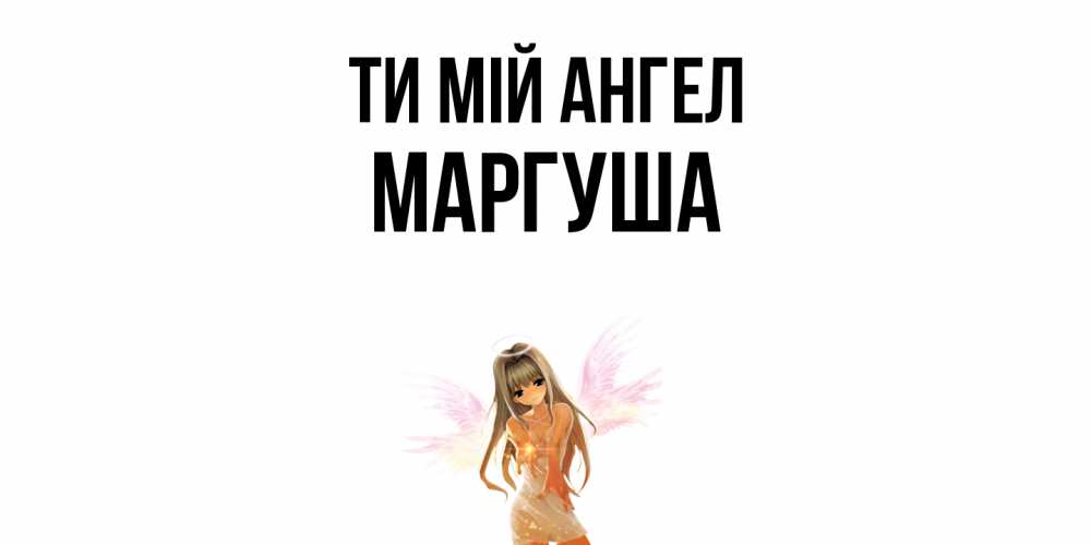 Открытка на каждый день з підписом, Маргуша Ти мій ангел ангел, аниме Прикольна листівка з побажанням онлайн скачати безкоштовно 