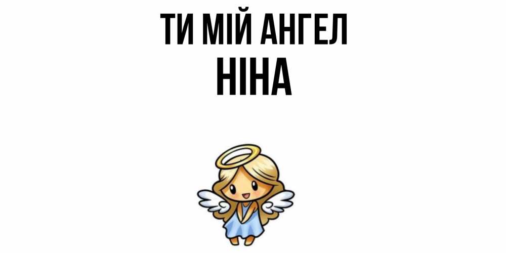 Открытка на каждый день з підписом, Ніна Ти мій ангел ангел Прикольна листівка з побажанням онлайн скачати безкоштовно 