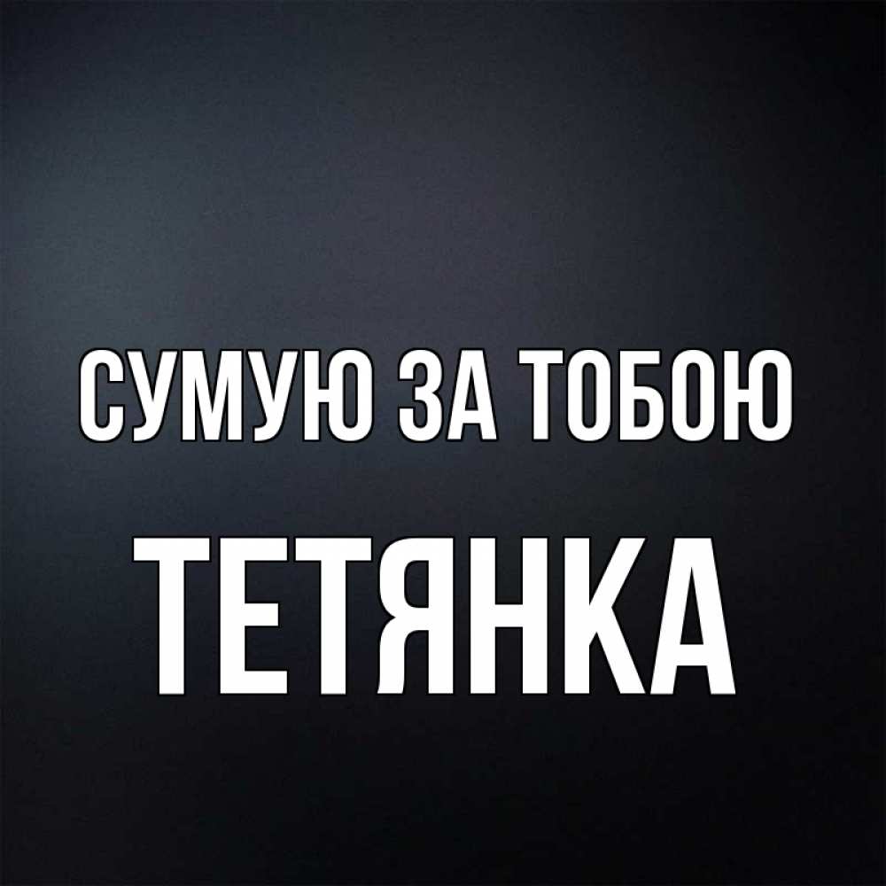 Открытка на каждый день з підписом, Тетянка Сумую за тобою с подписью Прикольна листівка з побажанням онлайн скачати безкоштовно 