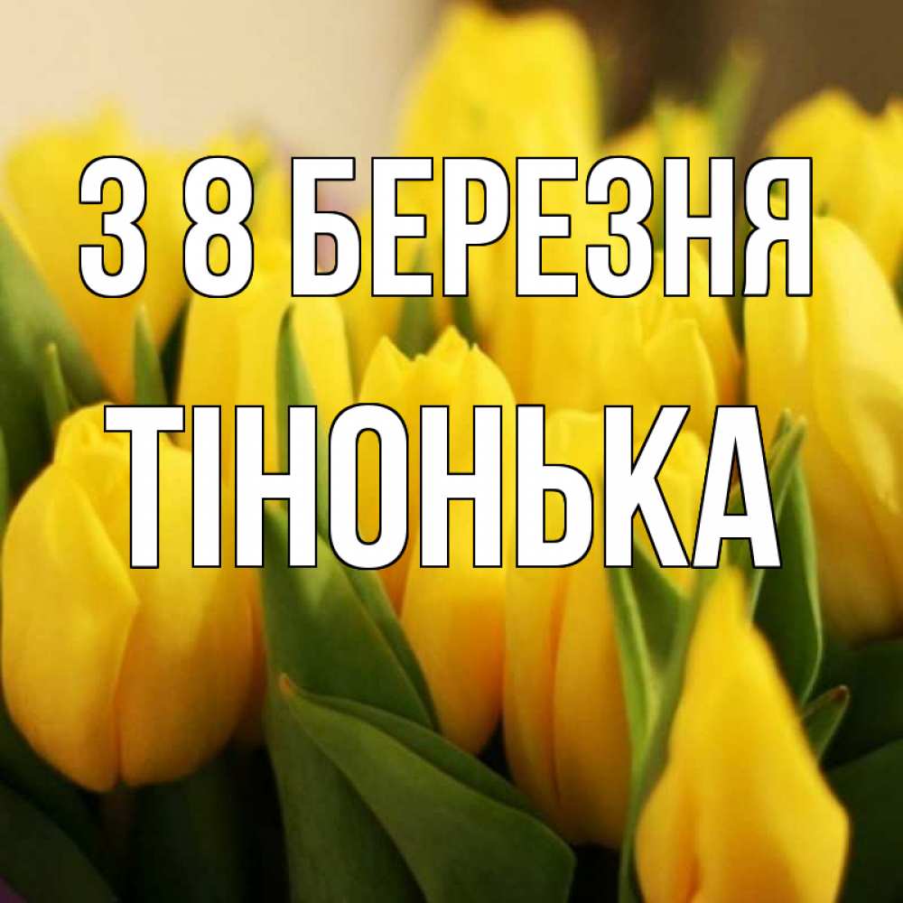 Открытка на каждый день з підписом, Тінонька З 8 БЕРЕЗНЯ цветы Прикольна листівка з побажанням онлайн скачати безкоштовно 