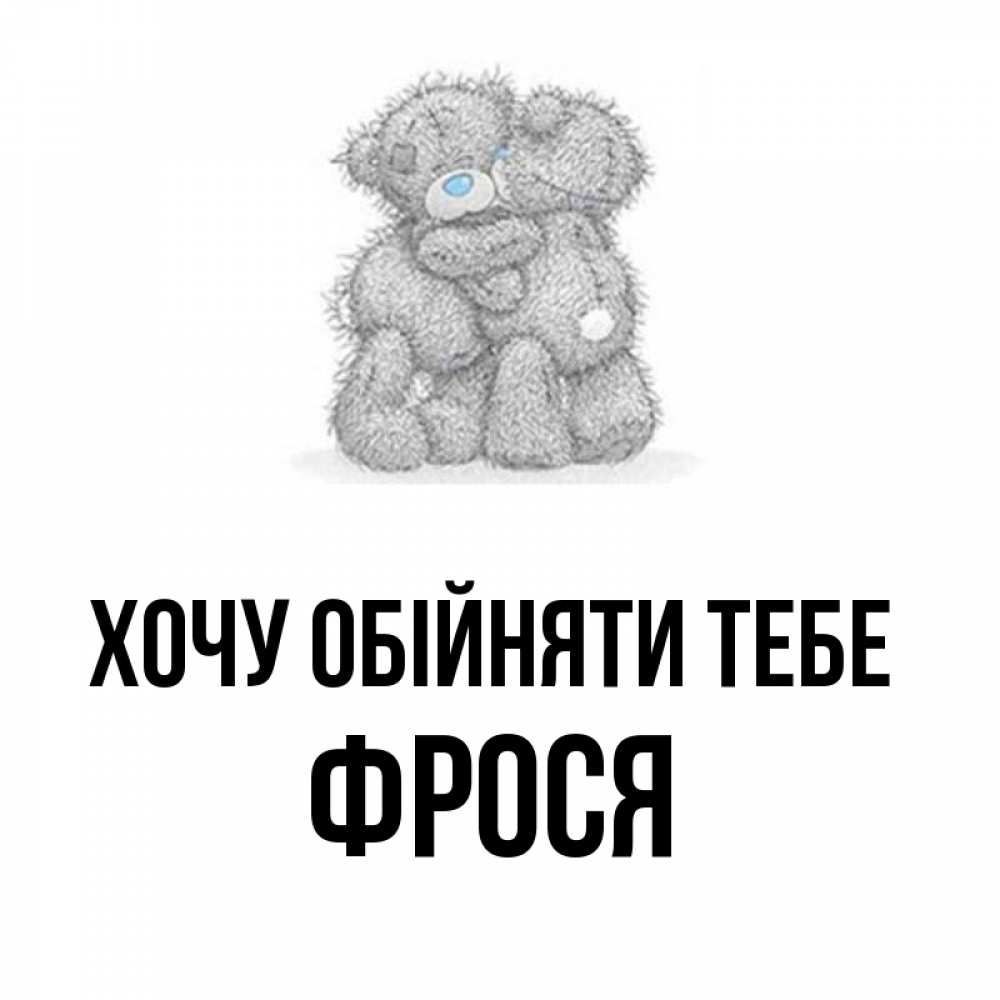 Открытка на каждый день з підписом, Фрося Хочу обійняти тебе два теддика Прикольна листівка з побажанням онлайн скачати безкоштовно 