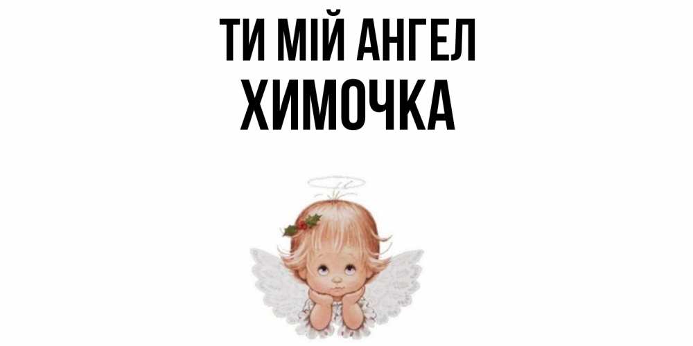 Открытка на каждый день з підписом, Химочка Ти мій ангел ангел Прикольна листівка з побажанням онлайн скачати безкоштовно 