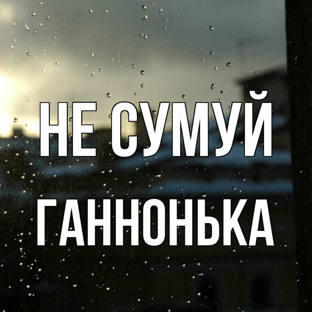 Открытка на каждый день з підписом, Ганнонька Не сумуй вид на крыши Прикольна листівка з побажанням онлайн скачати безкоштовно 