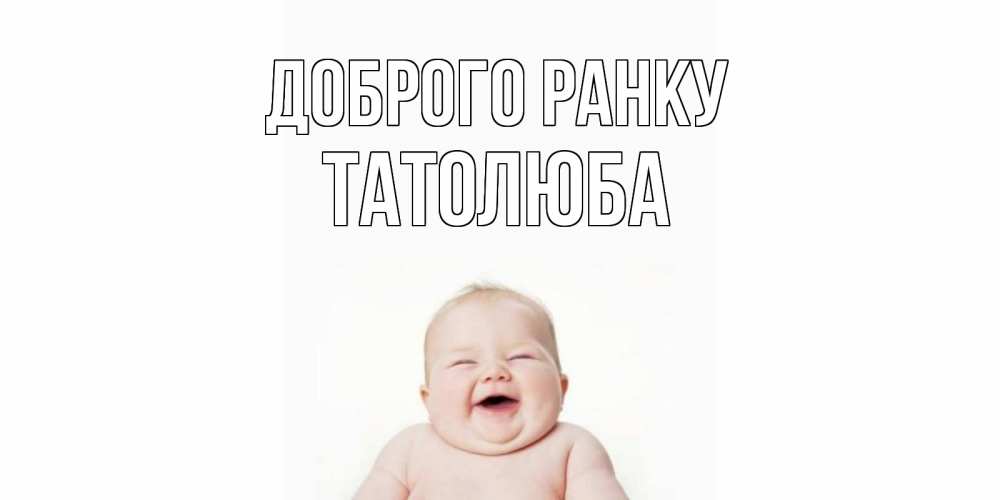 Открытка на каждый день з підписом, Татолюба Доброго ранку малыш с улыбкой Прикольна листівка з побажанням онлайн скачати безкоштовно 