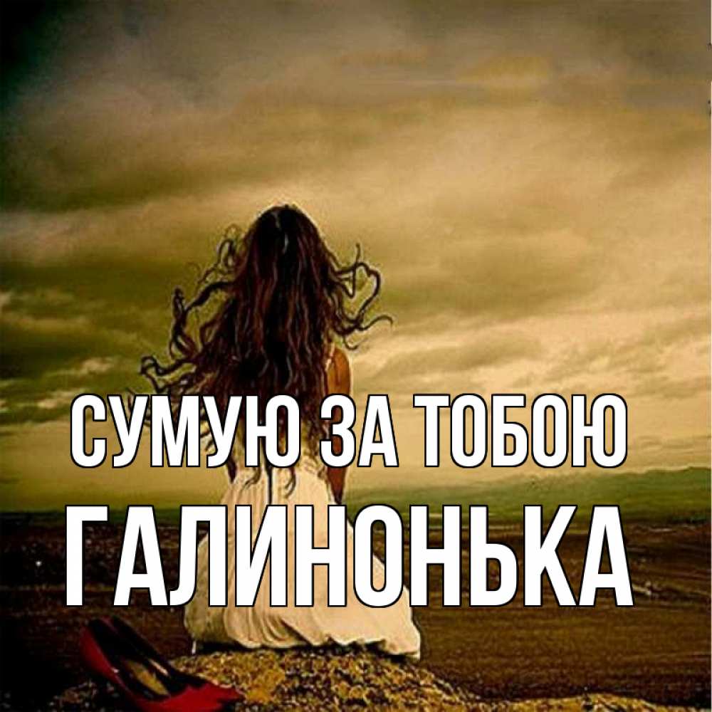 Открытка на каждый день з підписом, Галинонька Сумую за тобою возвращайся Прикольна листівка з побажанням онлайн скачати безкоштовно 