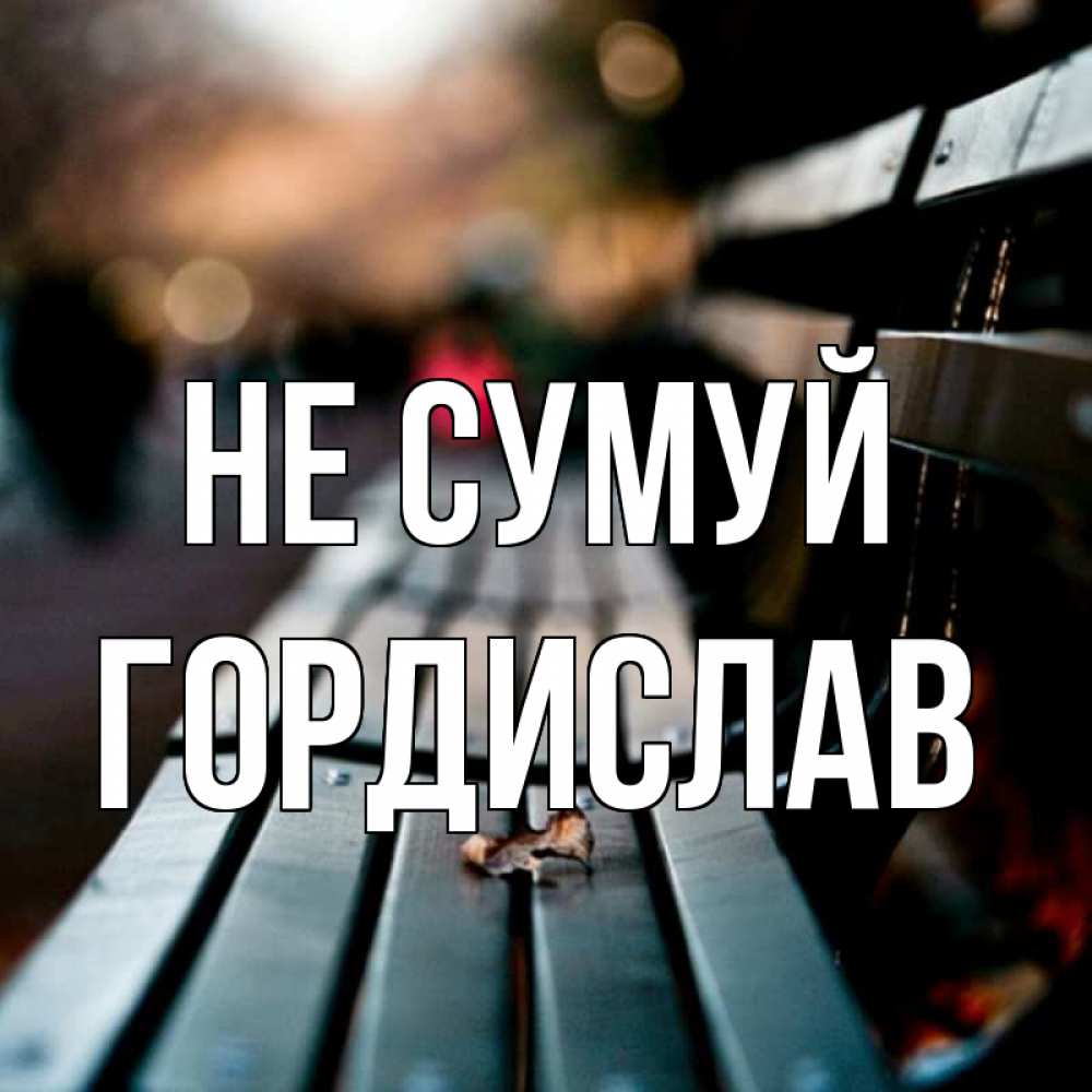 Открытка на каждый день з підписом, Гордислав Не сумуй размытый фон Прикольна листівка з побажанням онлайн скачати безкоштовно 