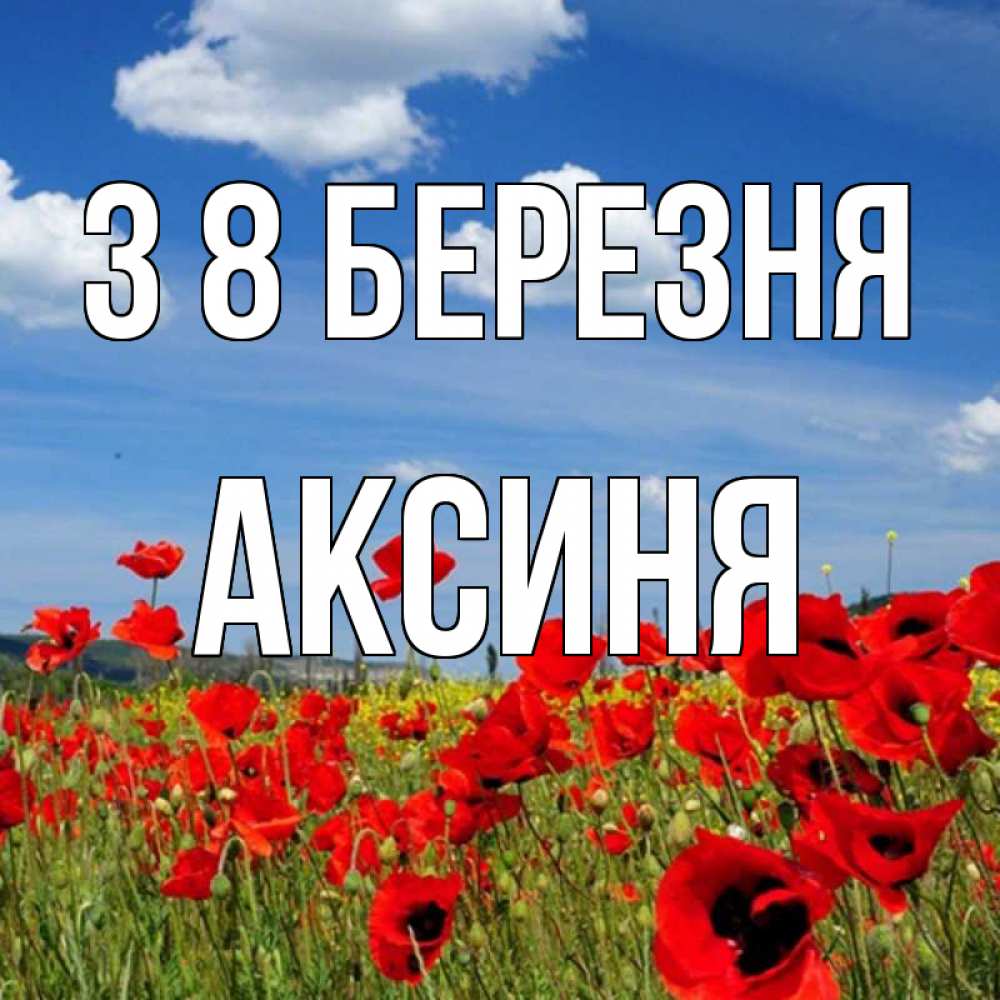 Открытка на каждый день з підписом, Аксиня З 8 БЕРЕЗНЯ международный женский день 1 Прикольна листівка з побажанням онлайн скачати безкоштовно 