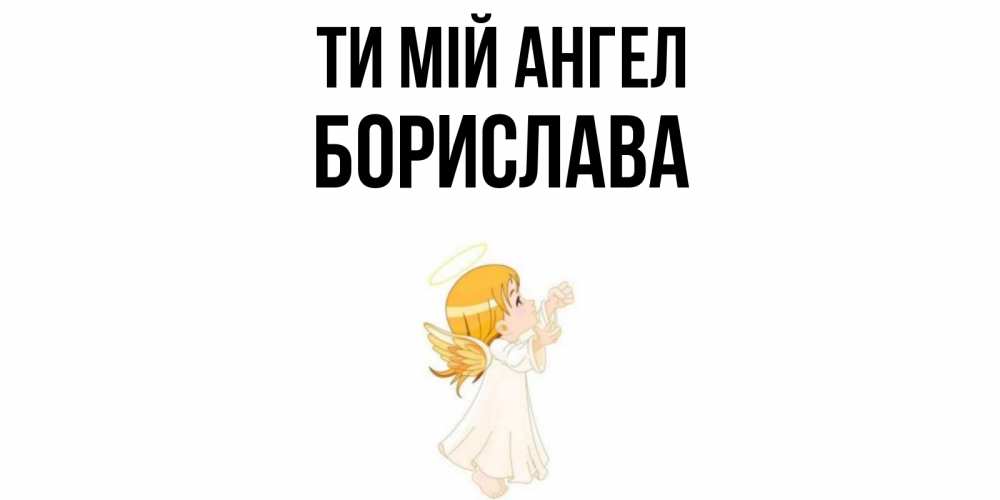 Открытка на каждый день з підписом, Борислава Ти мій ангел ангел, девочка Прикольна листівка з побажанням онлайн скачати безкоштовно 