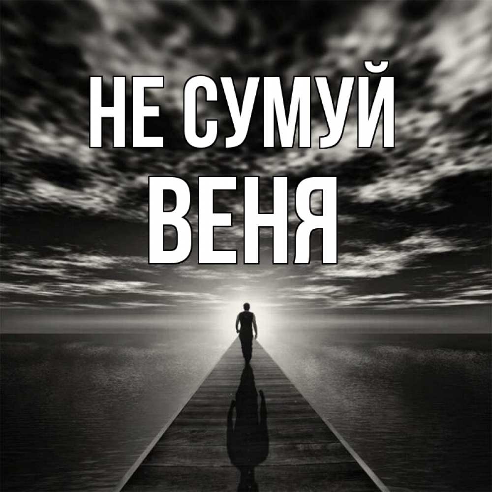 Открытка на каждый день з підписом, Веня Не сумуй человек Прикольна листівка з побажанням онлайн скачати безкоштовно 