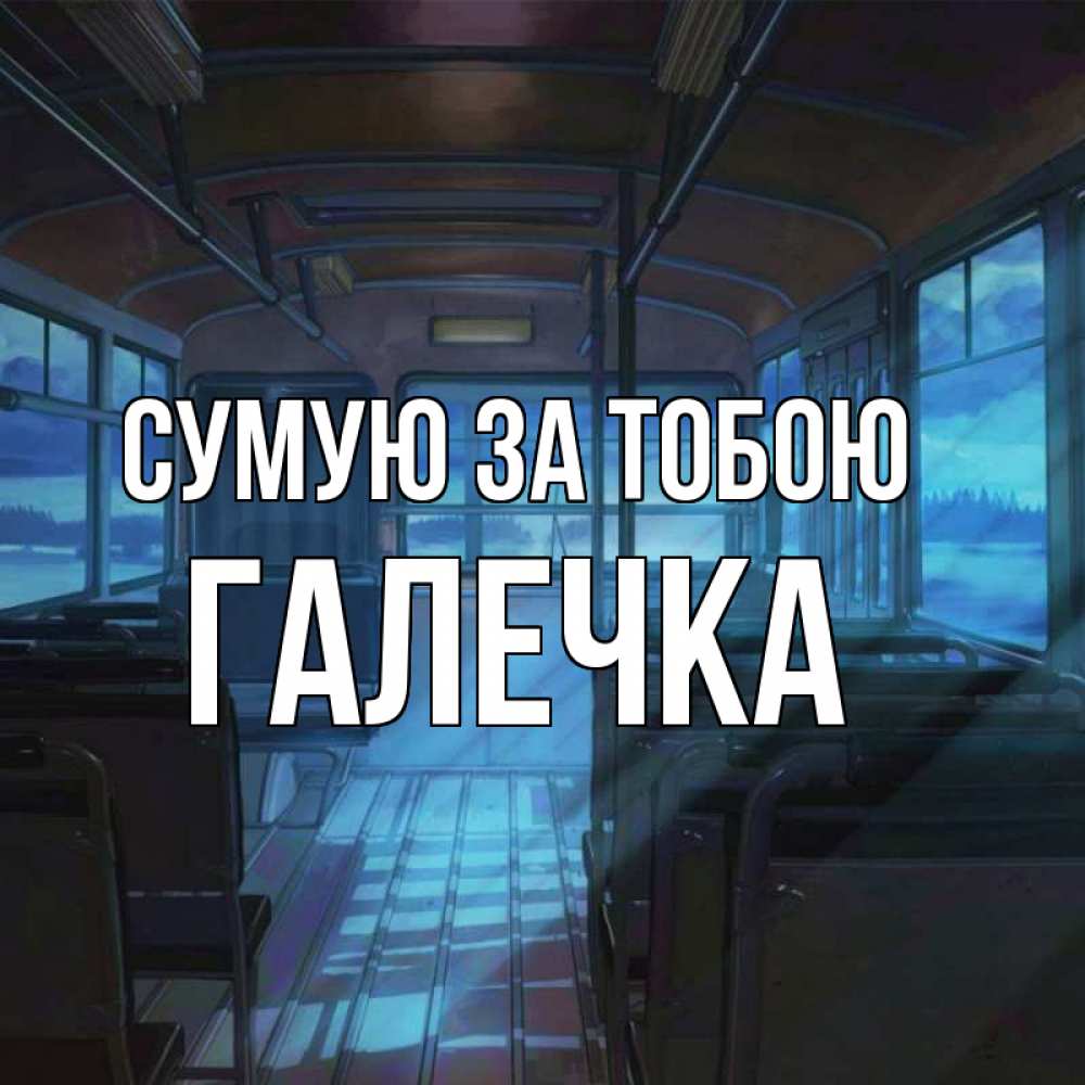 Открытка на каждый день з підписом, Галечка Сумую за тобою тоска Прикольна листівка з побажанням онлайн скачати безкоштовно 