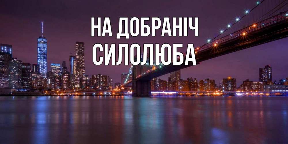 Открытка на каждый день з підписом, Силолюба На добраніч ночной мост Прикольна листівка з побажанням онлайн скачати безкоштовно 
