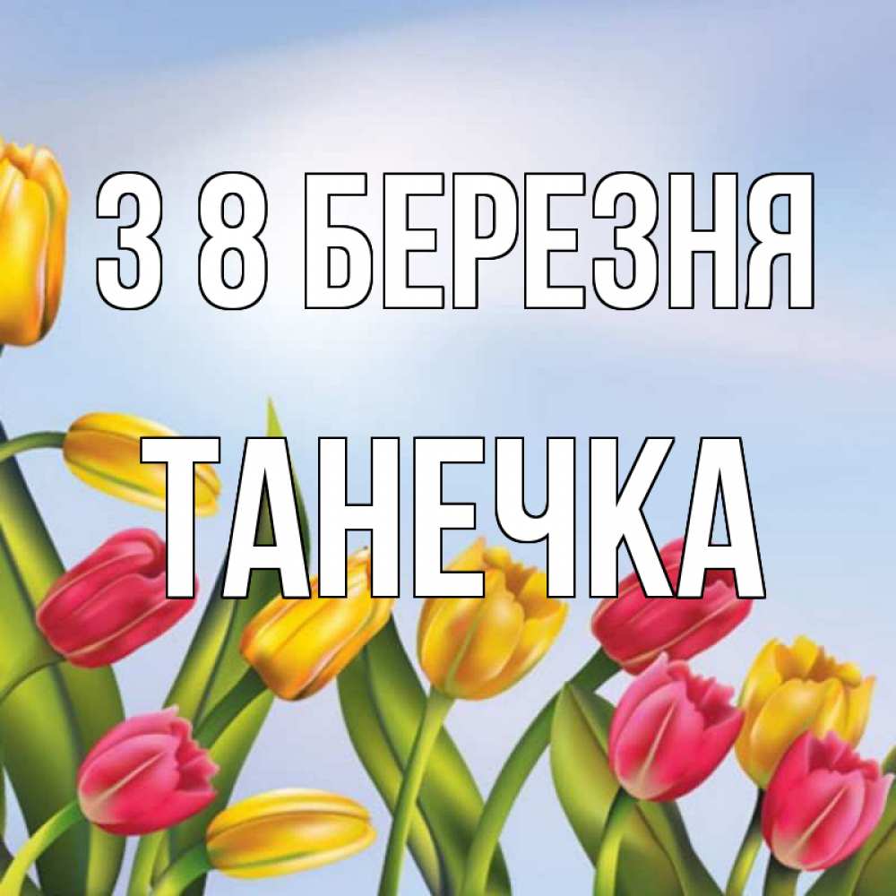Открытка на каждый день з підписом, Танечка З 8 БЕРЕЗНЯ международный женский день Прикольна листівка з побажанням онлайн скачати безкоштовно 