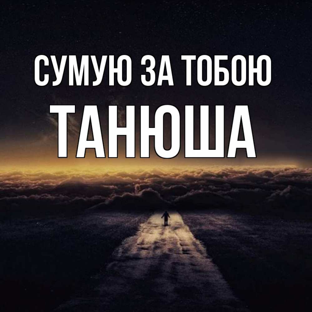 Открытка на каждый день з підписом, Танюша Сумую за тобою идем Прикольна листівка з побажанням онлайн скачати безкоштовно 