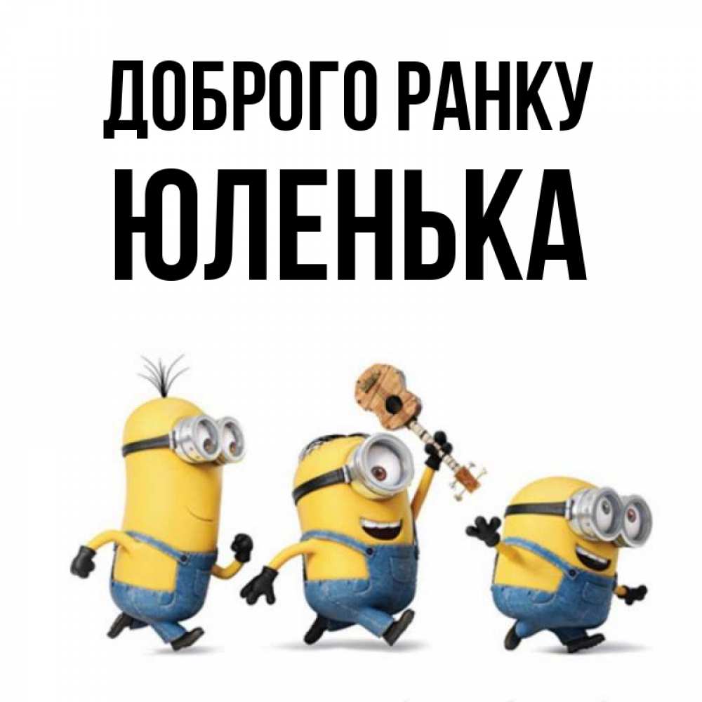 Открытка на каждый день з підписом, Юленька Доброго ранку миньоны и прекрасное утро Прикольна листівка з побажанням онлайн скачати безкоштовно 