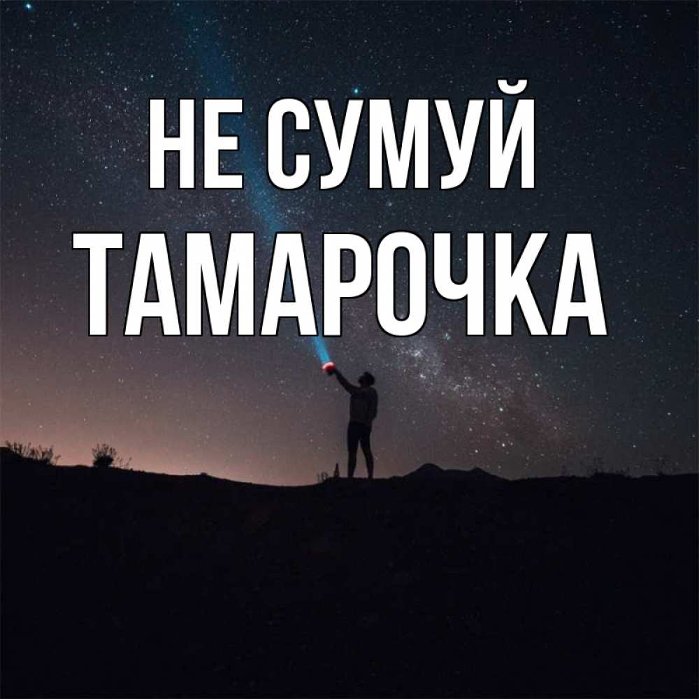 Открытка на каждый день з підписом, Тамарочка Не сумуй луч света и млечный путь Прикольна листівка з побажанням онлайн скачати безкоштовно 