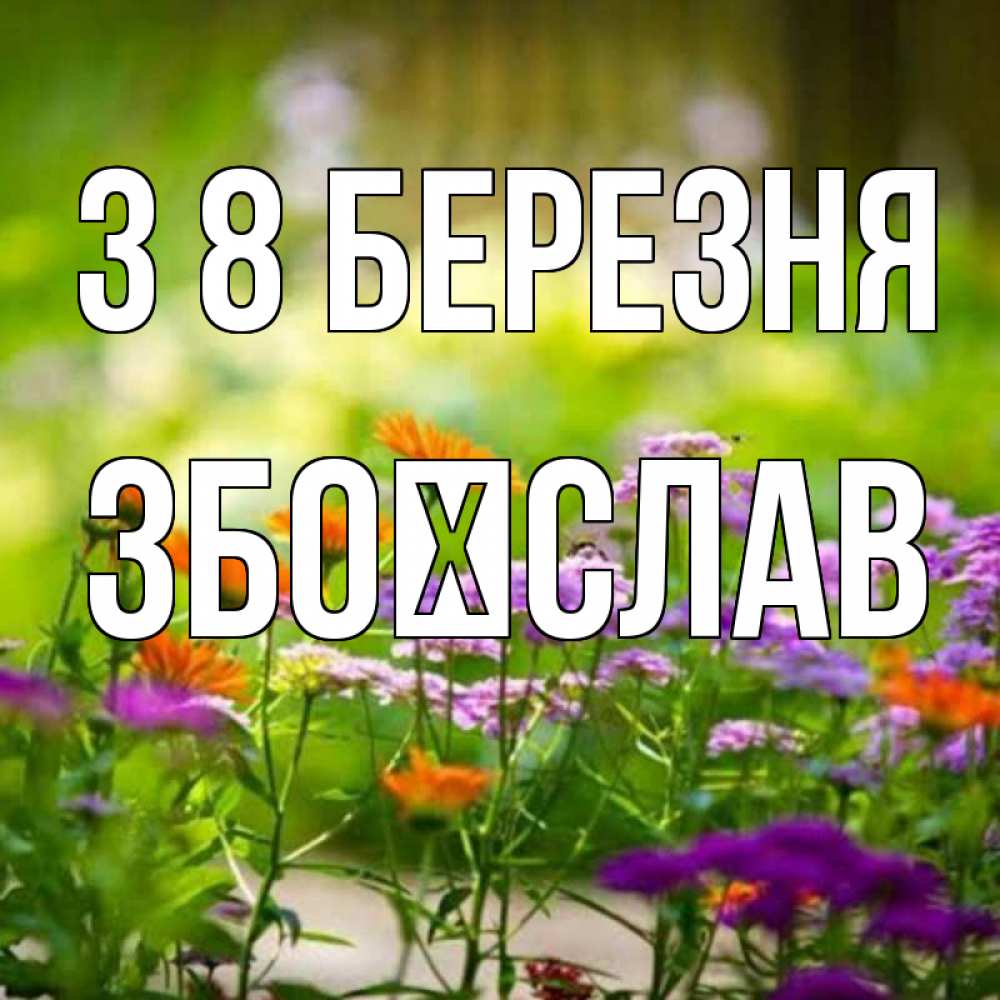 Открытка на каждый день з підписом, Збоїслав З 8 БЕРЕЗНЯ цветы Прикольна листівка з побажанням онлайн скачати безкоштовно 