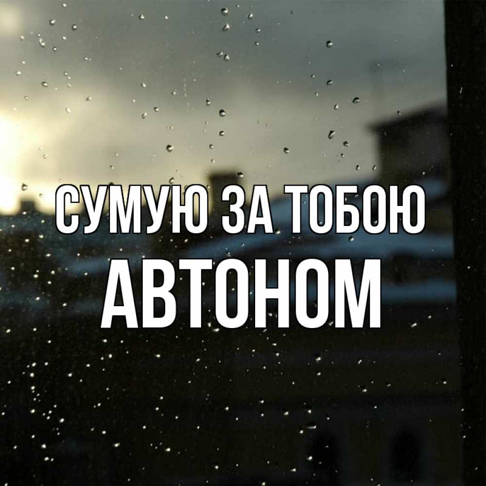 Открытка на каждый день з підписом, Автоном Сумую за тобою капли на стекле Прикольна листівка з побажанням онлайн скачати безкоштовно 