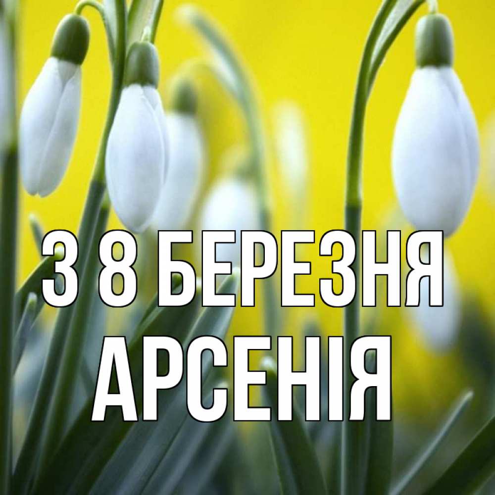 Открытка на каждый день з підписом, Арсенія З 8 БЕРЕЗНЯ весенние цветы Прикольна листівка з побажанням онлайн скачати безкоштовно 