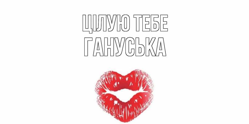 Открытка на каждый день з підписом, Гануська Цілую тебе поцелуй Прикольна листівка з побажанням онлайн скачати безкоштовно 