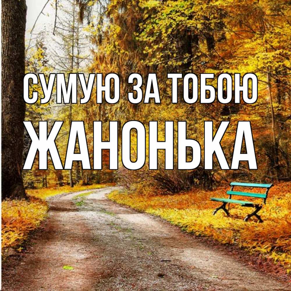 Открытка на каждый день з підписом, Жанонька Сумую за тобою зеленая лавочка и осенний лес Прикольна листівка з побажанням онлайн скачати безкоштовно 