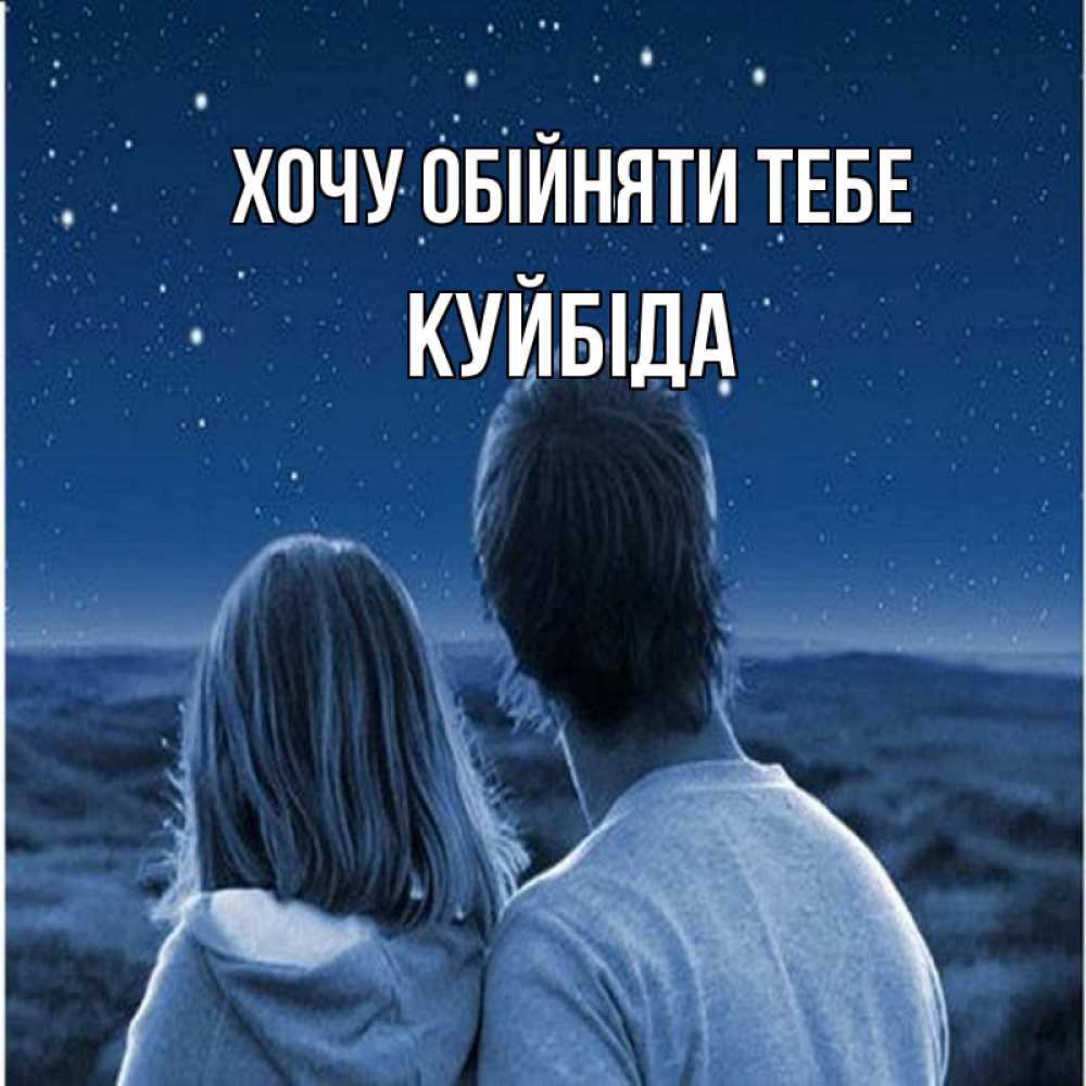 Открытка на каждый день з підписом, Куйбіда Хочу обійняти тебе парень с девушкой смотрят на звезды Прикольна листівка з побажанням онлайн скачати безкоштовно 