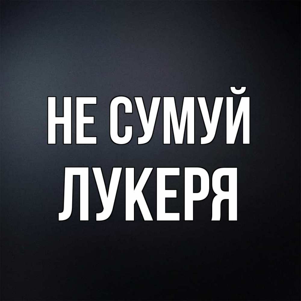 Открытка на каждый день з підписом, Лукеря Не сумуй Градиент серый Прикольна листівка з побажанням онлайн скачати безкоштовно 
