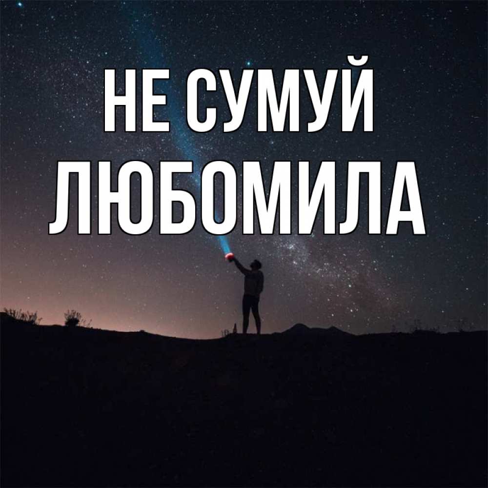 Открытка на каждый день з підписом, Любомила Не сумуй луч света и млечный путь Прикольна листівка з побажанням онлайн скачати безкоштовно 