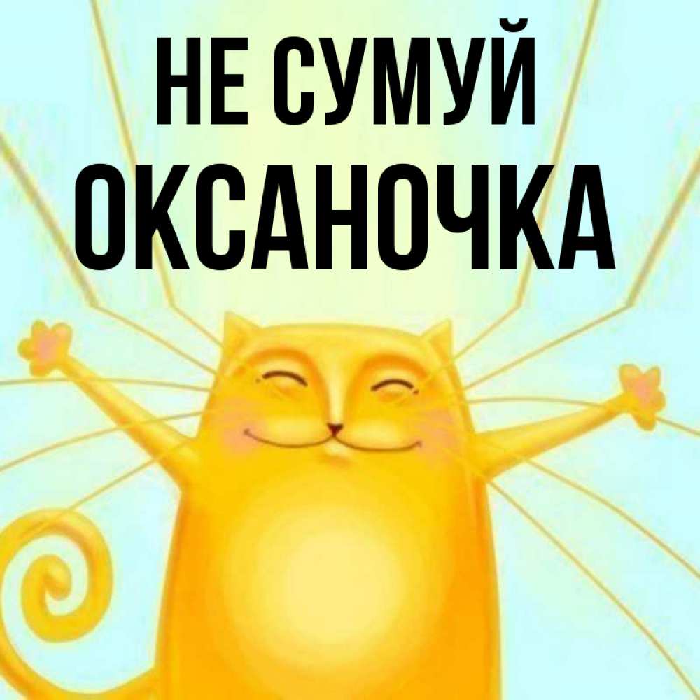Открытка на каждый день з підписом, Оксаночка Не сумуй обнимашки усатые Прикольна листівка з побажанням онлайн скачати безкоштовно 