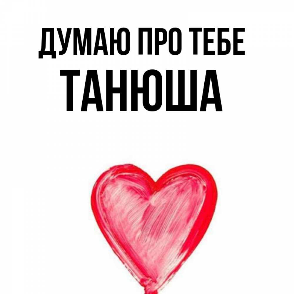 Открытка на каждый день з підписом, Танюша Думаю про тебе для влюбленных Прикольна листівка з побажанням онлайн скачати безкоштовно 