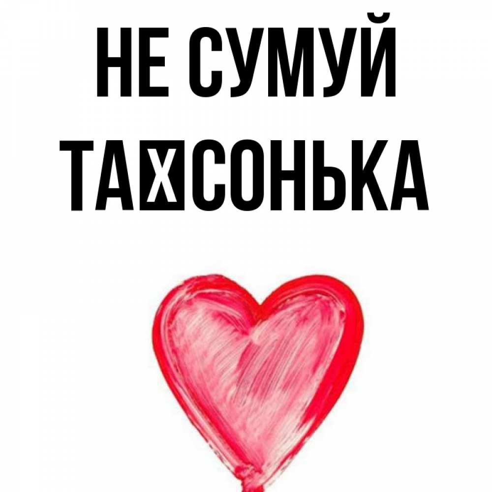Открытка на каждый день з підписом, Таїсонька Не сумуй сердечко Прикольна листівка з побажанням онлайн скачати безкоштовно 