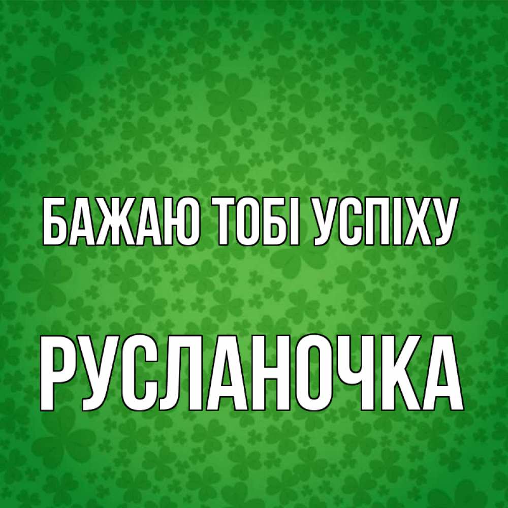 Открытка на каждый день з підписом, Русланочка Бажаю тобі успіху много листочков на удачу Прикольна листівка з побажанням онлайн скачати безкоштовно 