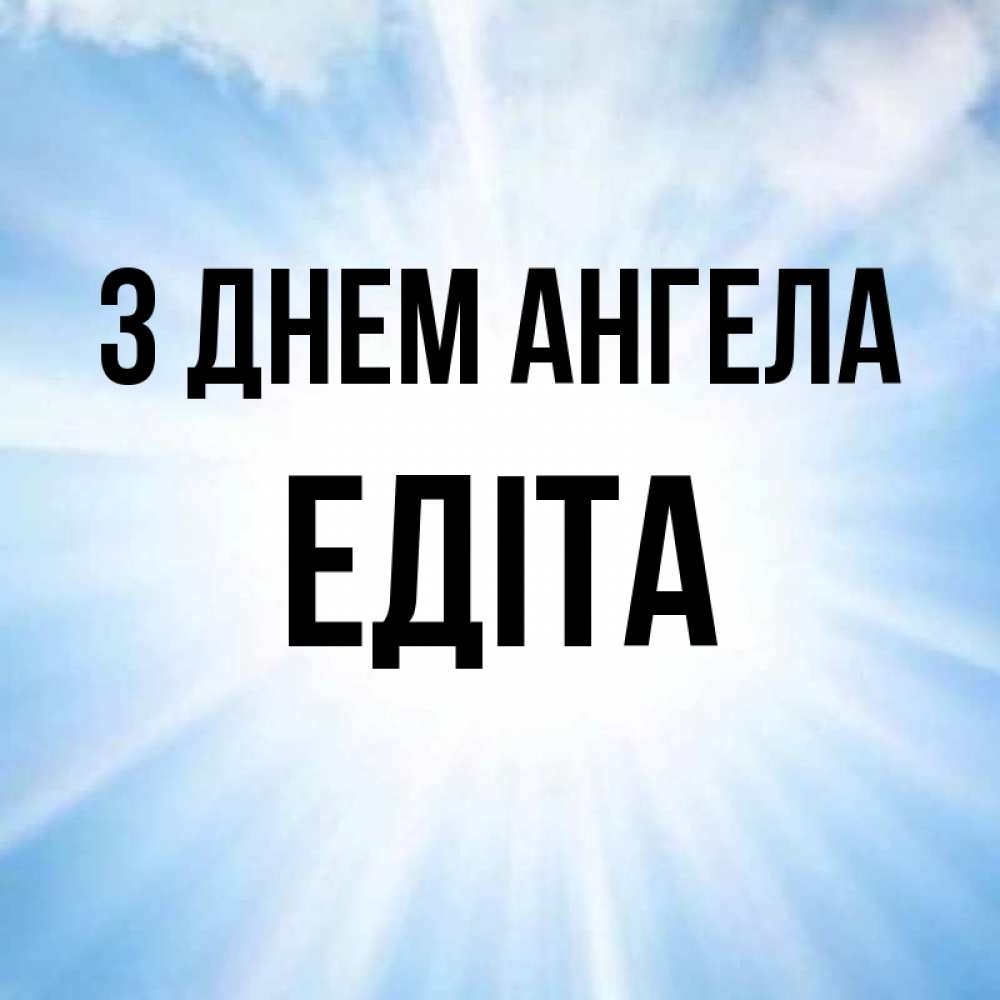 Открытка на каждый день з підписом, Едіта З Днем ангела свет небесный Прикольна листівка з побажанням онлайн скачати безкоштовно 