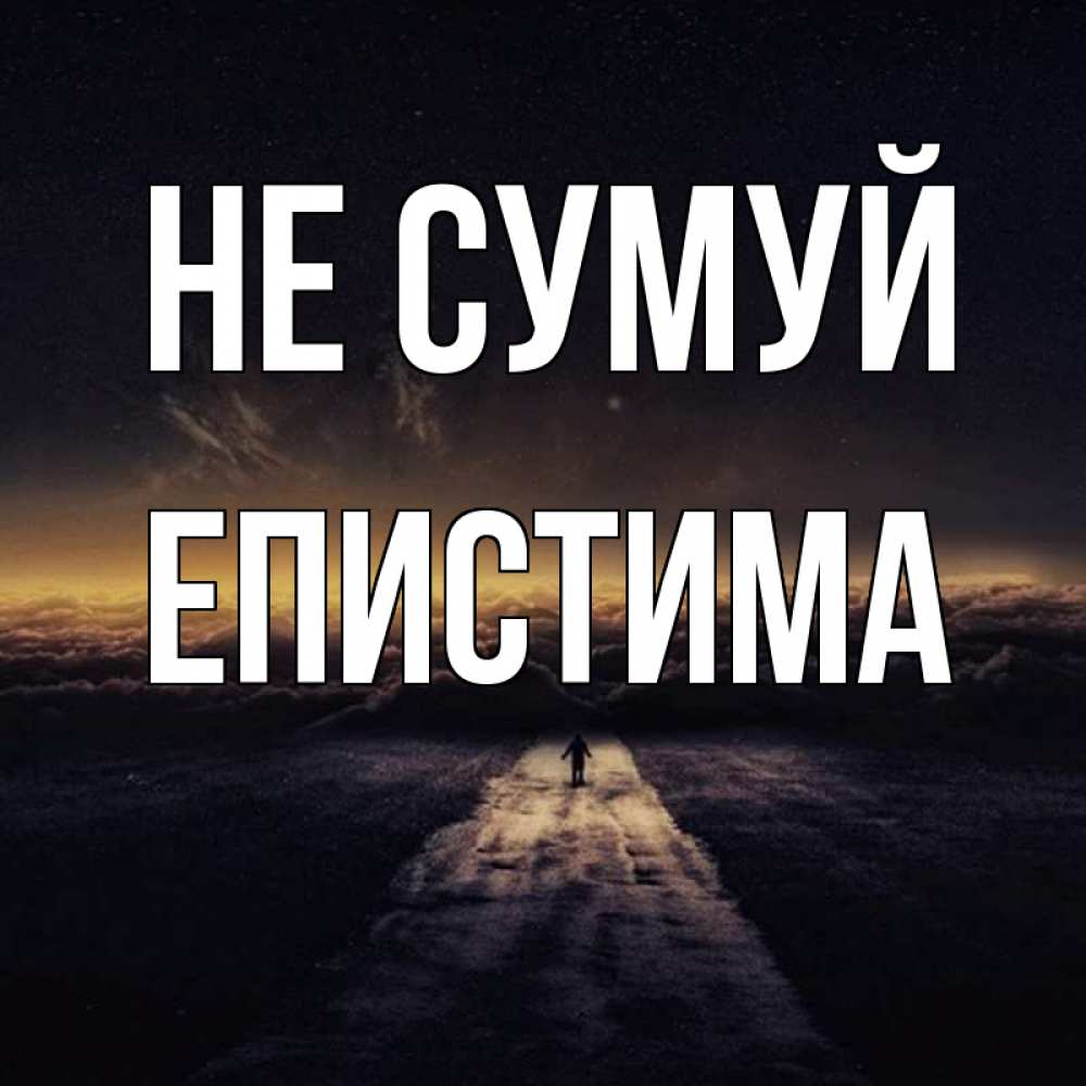 Открытка на каждый день з підписом, Епистима Не сумуй дорога в никуда Прикольна листівка з побажанням онлайн скачати безкоштовно 