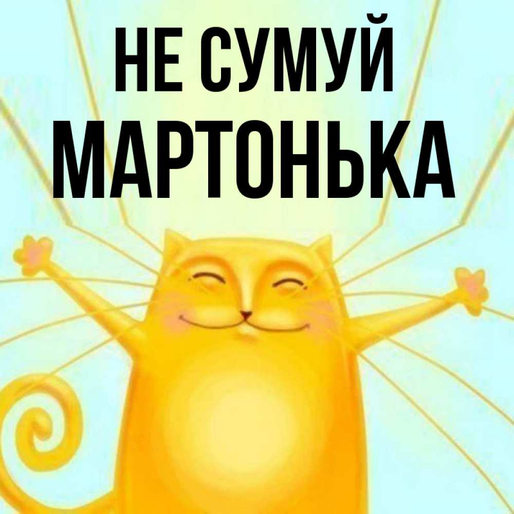 Открытка на каждый день з підписом, Мартонька Не сумуй обнимашки усатые Прикольна листівка з побажанням онлайн скачати безкоштовно 
