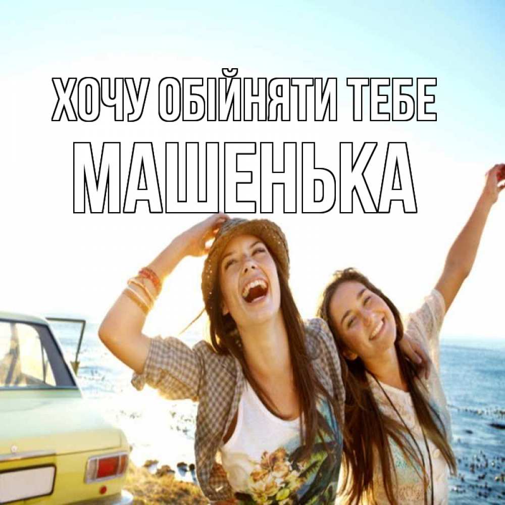 Открытка на каждый день з підписом, Машенька Хочу обійняти тебе веселые девушки Прикольна листівка з побажанням онлайн скачати безкоштовно 