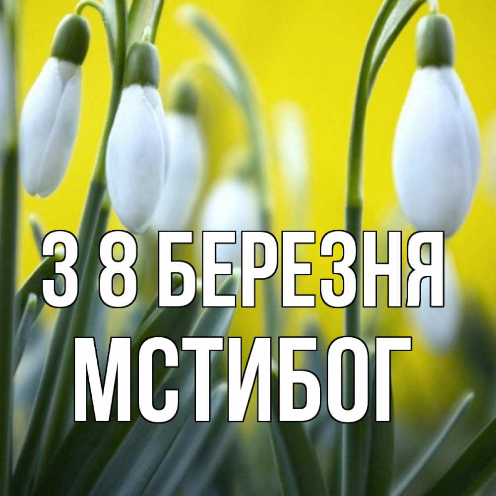 Открытка на каждый день з підписом, Мстибог З 8 БЕРЕЗНЯ весенние цветы Прикольна листівка з побажанням онлайн скачати безкоштовно 