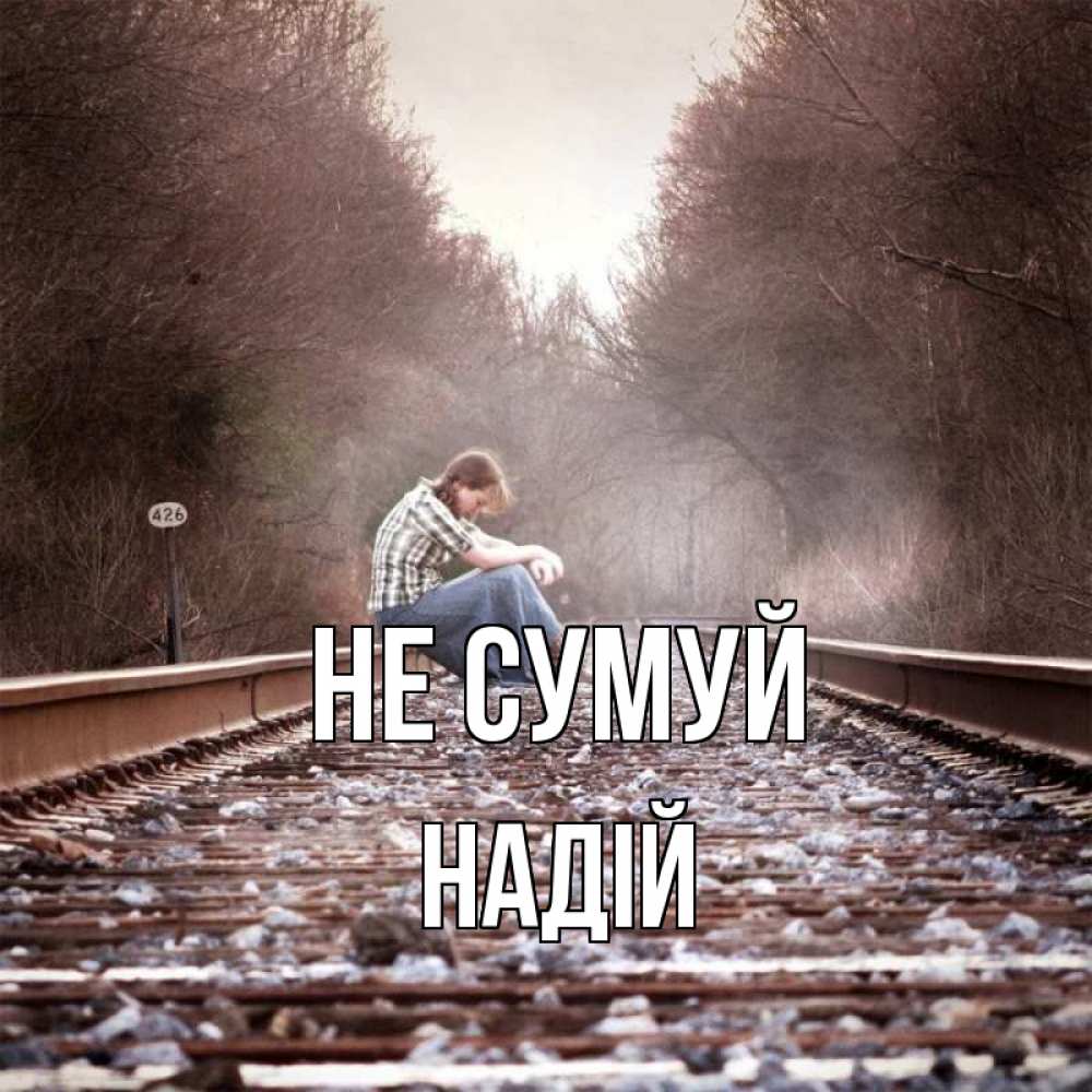 Открытка на каждый день з підписом, Надій Не сумуй девушка на рельсах Прикольна листівка з побажанням онлайн скачати безкоштовно 