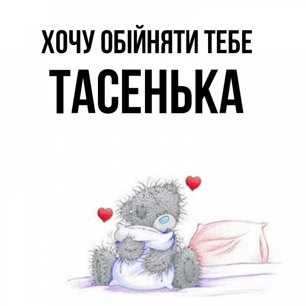 Открытка на каждый день з підписом, Тасенька Хочу обійняти тебе сердечки мишка Тедди и кроватка Прикольна листівка з побажанням онлайн скачати безкоштовно 