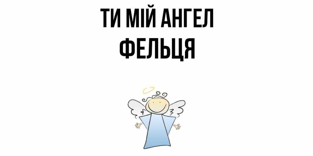 Открытка на каждый день з підписом, Фельця Ти мій ангел ангел Прикольна листівка з побажанням онлайн скачати безкоштовно 
