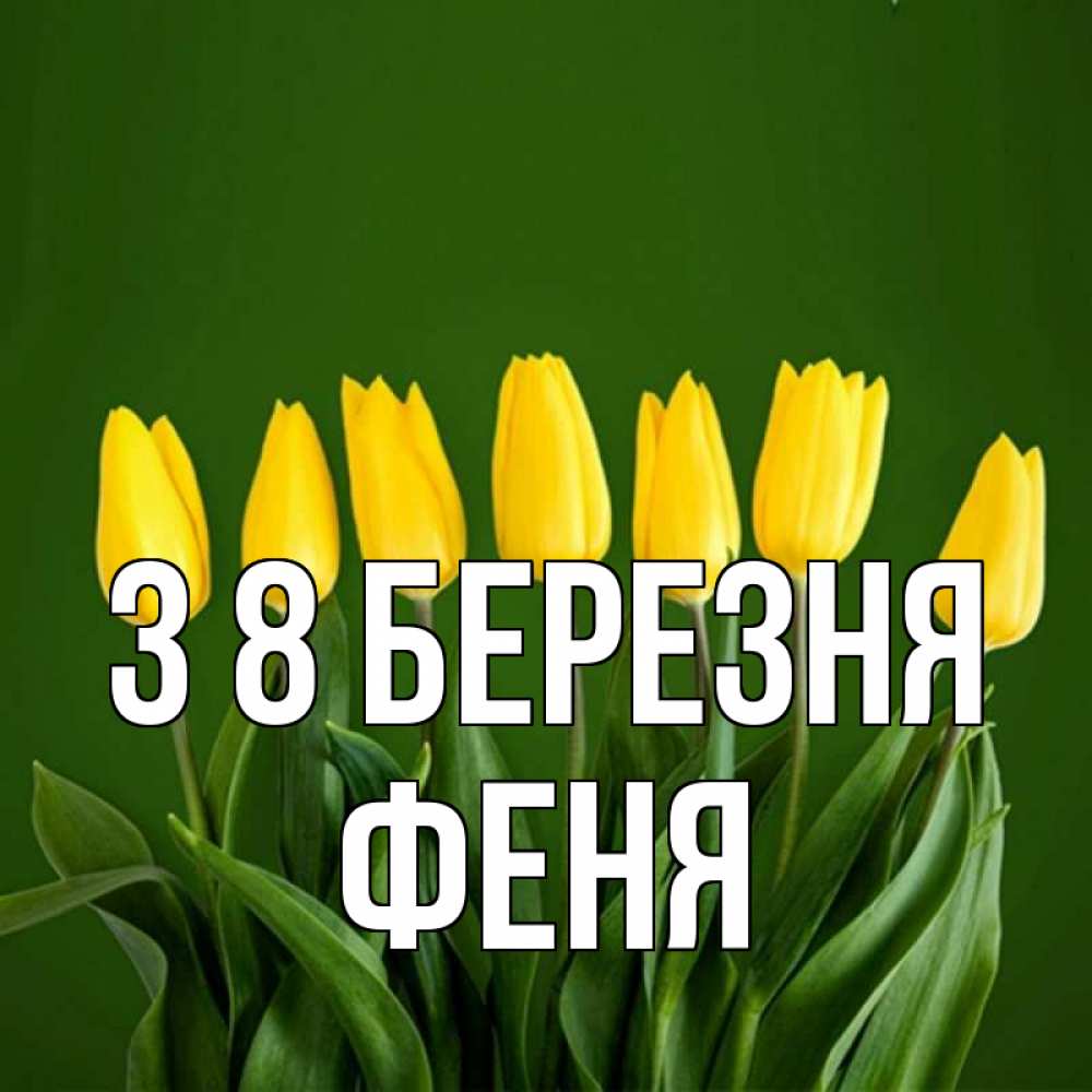Открытка на каждый день з підписом, Феня З 8 БЕРЕЗНЯ желтого цвета 3 Прикольна листівка з побажанням онлайн скачати безкоштовно 