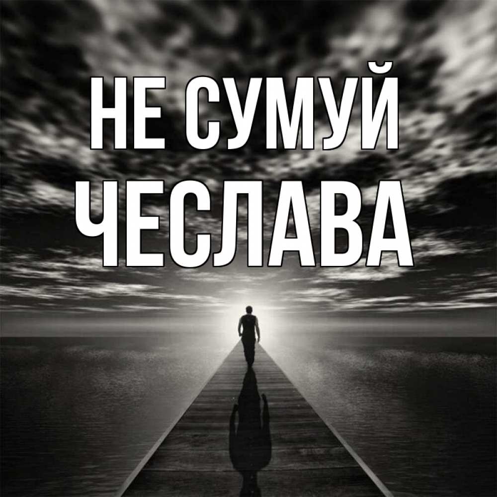 Открытка на каждый день з підписом, Чеслава Не сумуй человек Прикольна листівка з побажанням онлайн скачати безкоштовно 